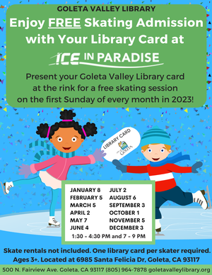 Enjoy Free Skating Admission with your library card at Ice in Paradise. Present your Goleta Valley Library card at the rink for a free skating session on the first Sunday of every month in 2023! Skate rentals not included. One library card per skater required. 